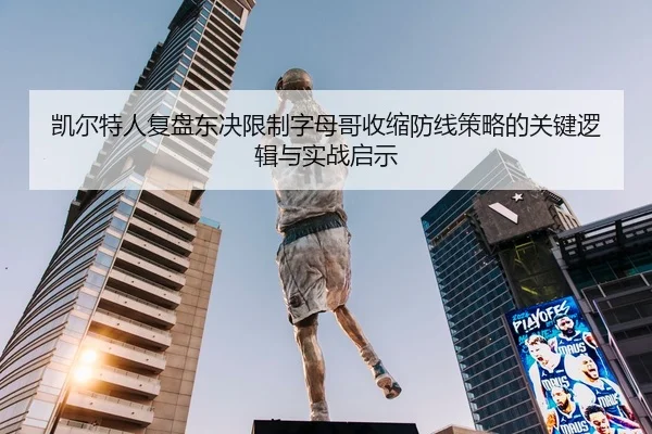 凯尔特人复盘东决限制字母哥收缩防线策略的关键逻辑与实战启示