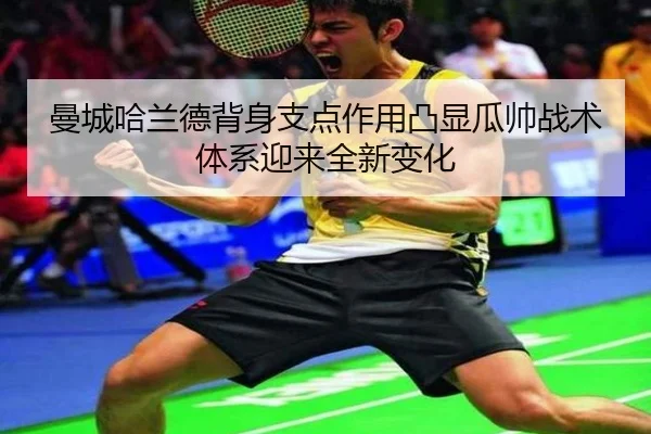 曼城哈兰德背身支点作用凸显瓜帅战术体系迎来全新变化